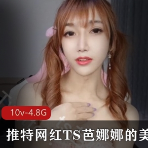 TS芭娜娜美妖视频集合，10个视频总计4.8G推特网红，熊金主，TS妹子