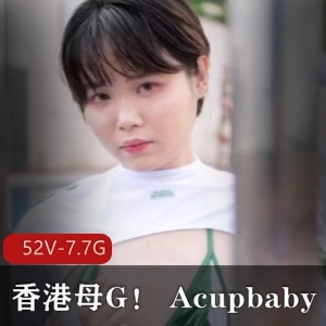 香港小狗实战视频合集7.7GAcupbaby资源，作者自拍52V，疯狂户外玩弄多人游，无保护吞金，粉丝实战全记录